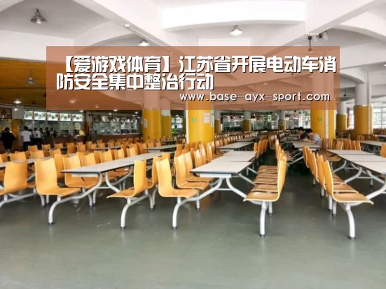 【爱游戏体育】江苏省开展电动车消防安全集中整治行动(图2) 爱游戏体育