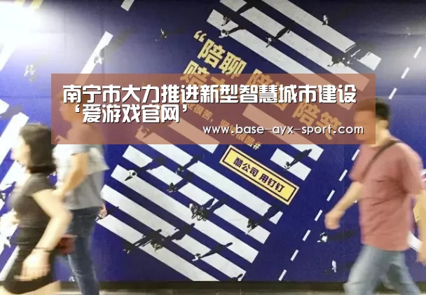 南宁市大力推进新型智慧城市建设‘爱游戏官网’(图1) 爱游戏官网