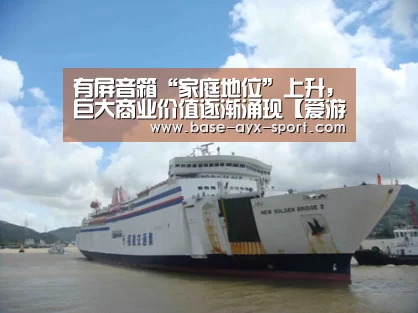 有屏音箱“家庭地位”上升,巨大商业价值逐渐涌现【爱游戏官网】(图2) 爱游戏体育