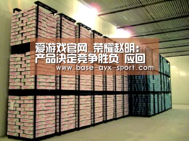 爱游戏官网_荣耀赵明：产品决定竞争胜负 应回归理性而非口水战