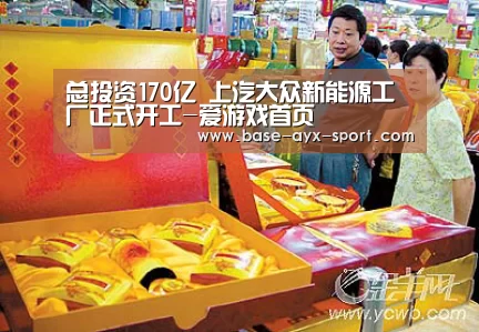 总投资170亿 上汽大众新能源工厂正式开工-爱游戏首页(图3) 爱游戏官网