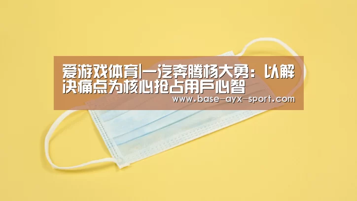 爱游戏体育|一汽奔腾杨大勇:以解决痛点为核心抢占用户心智(图3) 爱游戏首页