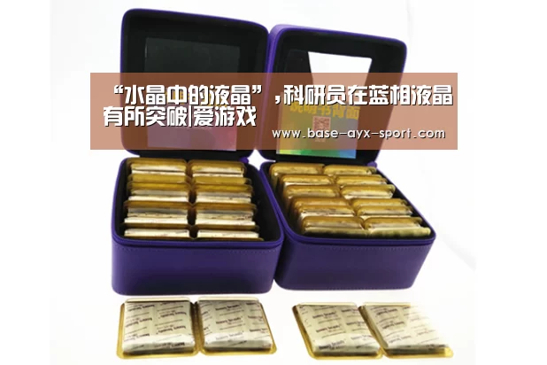 “水晶中的液晶”,科研员在蓝相液晶有所突破|爱游戏(图3) 爱游戏官网
