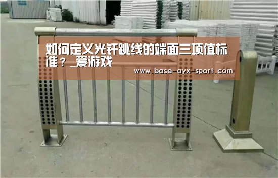 如何定义光纤跳线的端面三项值标准?_爱游戏(图2) 爱游戏官网
