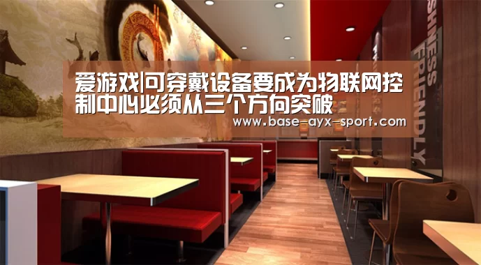 爱游戏|可穿戴设备要成为物联网控制中心必须从三个方向突破(图2) 爱游戏