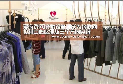 爱游戏|可穿戴设备要成为物联网控制中心必须从三个方向突破(图4) 爱游戏官网