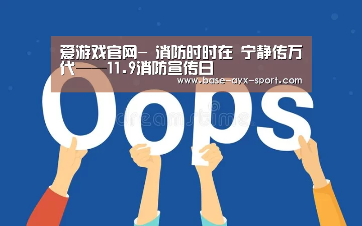 爱游戏官网-
消防时时在 宁静传万代——11.9消防宣传日(图3) 爱游戏